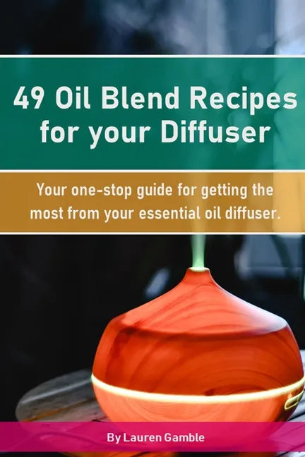 49 Oil Blend Recipes for your Diffuser: Your one-stop guide for getting the most from your essential oil diffuser - Paperback